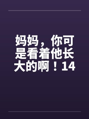 妈妈，你可是看着他长大的啊！14