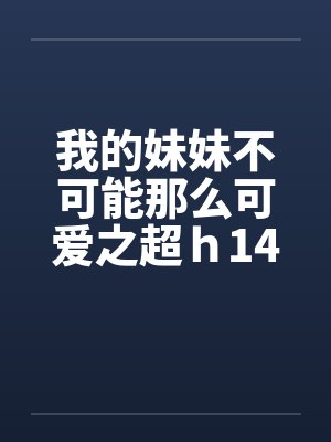 我的妹妹不可能那么可爱之超ｈ14by佚名