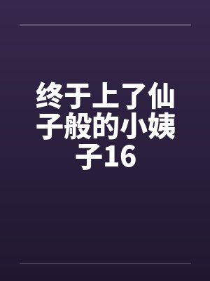 终于上了仙子般的小姨子16by佚名