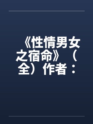 《性情男女之宿命》（全）作者：流金岁月by佚名笔趣阁无弹窗