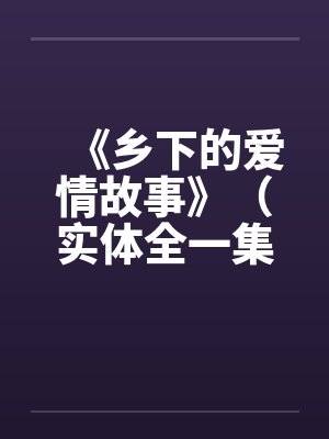 《乡下的爱情故事》（实体全一集）by佚名