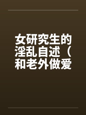 女研究生的淫乱自述(和老外做爱,我今生最满意的一次性爱)by佚名