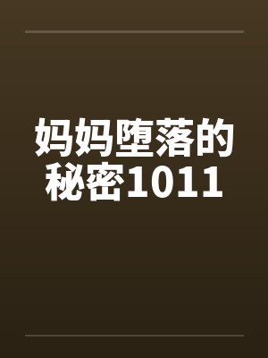 妈妈堕落的秘密1011by佚名笔趣阁无弹窗