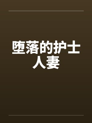 堕落的护士人妻笔趣阁无弹窗