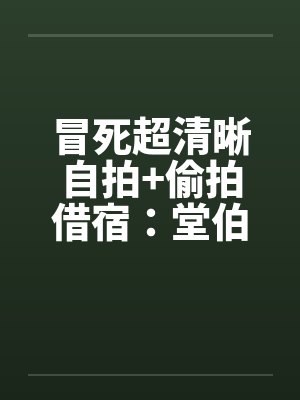 冒死超清晰自拍+偷拍借宿：堂伯美丽的人妻助理和初二小表妹超级粉嫩的乳头