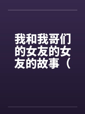 我和我哥们的女友的女友的故事（1-15）by佚名