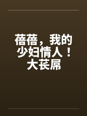 蓓蓓，我的少妇情人！大苌屌笔趣阁无弹窗