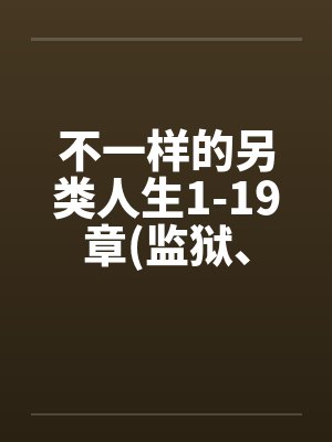 不一样的另类人生1-19章(监狱、女同、商场)by佚名笔趣阁无弹窗