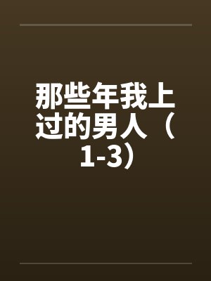 那些年我上过的男人（1-3）by佚名笔趣阁无弹窗