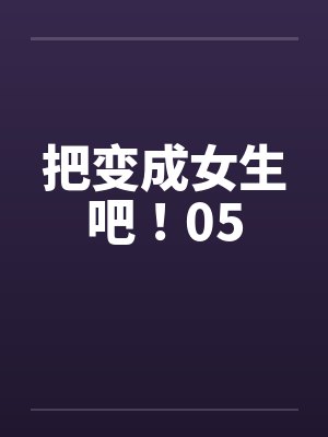 把变成女生吧！05