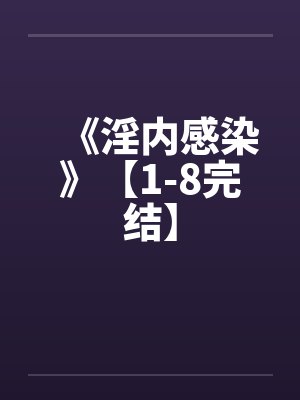 《淫内感染》【1-8完结】by佚名