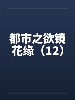都市之欲镜花缘（12）by佚名