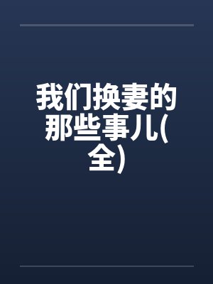 我们换妻的那些事儿(全)by佚名笔趣阁无弹窗