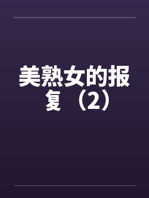 美熟女的报复（2）笔趣阁无弹窗