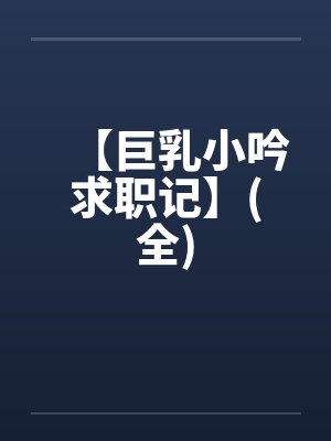 【巨乳小吟求职记】(全)
