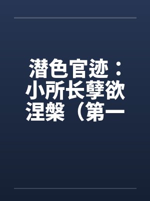 潜色官迹：小所长孽欲涅槃（第一部）（21-65）by佚名