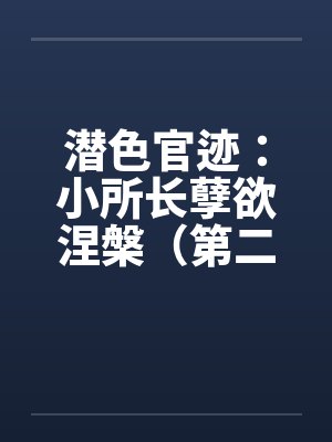 潜色官迹：小所长孽欲涅槃（第二部）（181-200）by佚名笔趣阁无弹窗