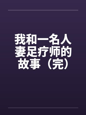 我和一名人妻足疗师的故事（完）by佚名笔趣阁无弹窗