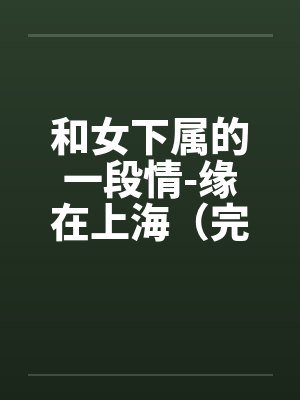 和女下属的一段情-缘在上海（完）by佚名
