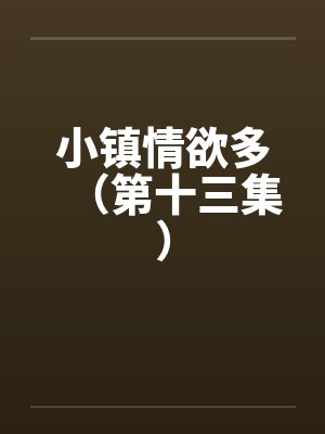 小镇情欲多（第十三集）by佚名笔趣阁无弹窗