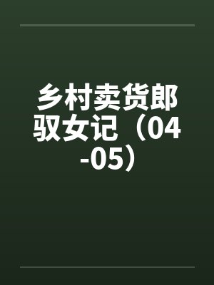 乡村卖货郎驭女记（04-05）
