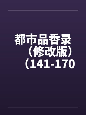 都市品香录（修改版）（141-170）by佚名