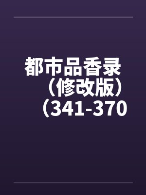 都市品香录（修改版）（341-370）