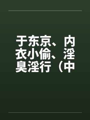 于东京、内衣小偷、淫臭淫行（中）by佚名笔趣阁无弹窗