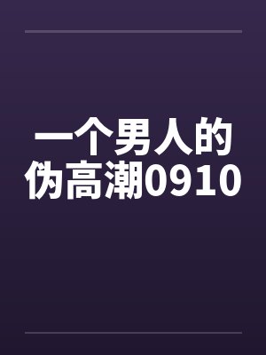 一个男人的伪高潮0910by佚名笔趣阁无弹窗