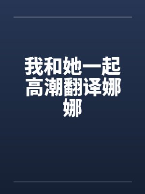 我和她一起高潮翻译娜娜
