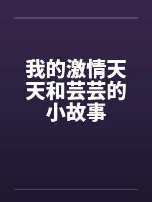 我的激情天天和芸芸的小故事by佚名