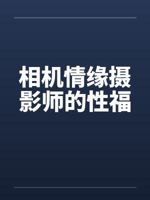 相机情缘摄影师的性福by佚名