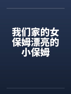 我们家的女保姆漂亮的小保姆