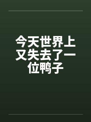 今天世界上又失去了一位鸭子笔趣阁无弹窗