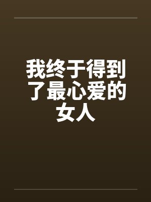 我终于得到了最心爱的女人by佚名