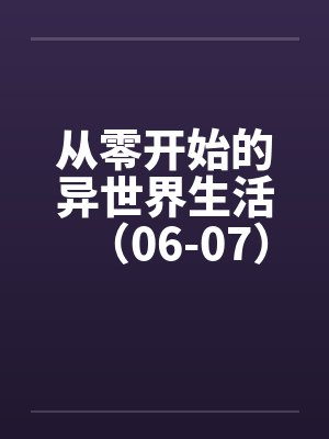 从零开始的异世界生活（06-07）笔趣阁无弹窗