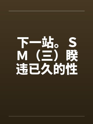 下一站。ＳＭ（三）睽违已久的性爱（02）笔趣阁无弹窗