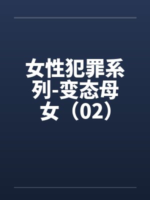 女性犯罪系列-变态母女（02）