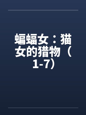 蝙蝠女:猫女的猎物(1-7)by佚名笔趣阁无弹窗