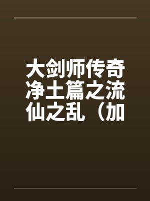 大剑师传奇净土篇之流仙之乱(加强版)by佚名笔趣阁无弹窗