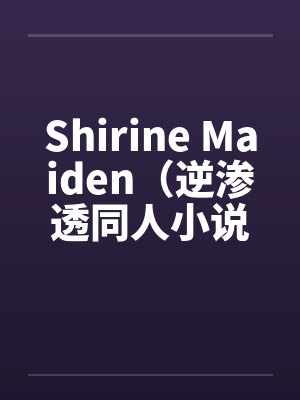 Shirine Maiden(逆渗透同人小说)by佚名