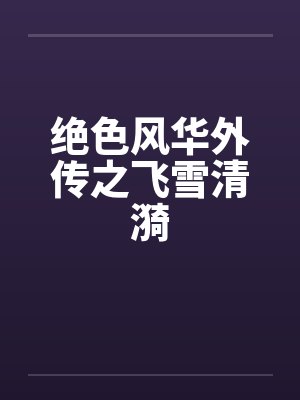 绝色风华外传之飞雪清漪by佚名笔趣阁无弹窗