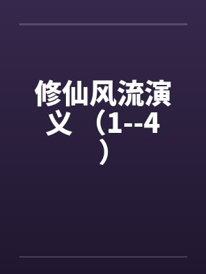 修仙风流演义 （1--4）by佚名笔趣阁无弹窗