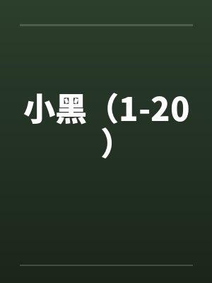 小黑（1-20）by佚名笔趣阁无弹窗