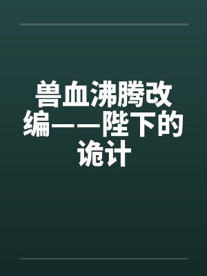 兽血沸腾改编——陛下的诡计by佚名笔趣阁无弹窗