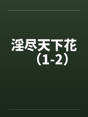 淫尽天下花（1-2）