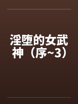 淫堕的女武神（序~3）by佚名笔趣阁无弹窗