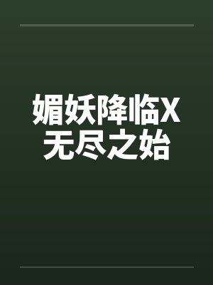 媚妖降临X无尽之始