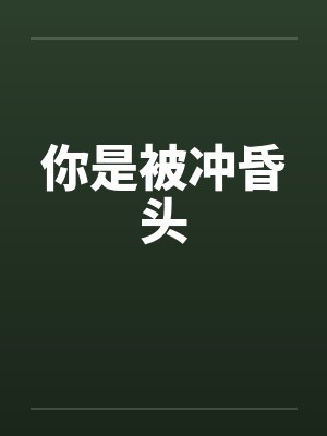 你是被冲昏头笔趣阁无弹窗