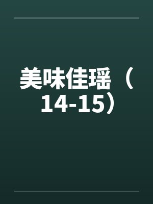 美味佳瑶(14-15)by佚名